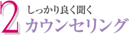 2.しっかり良く聞くカウンセリング